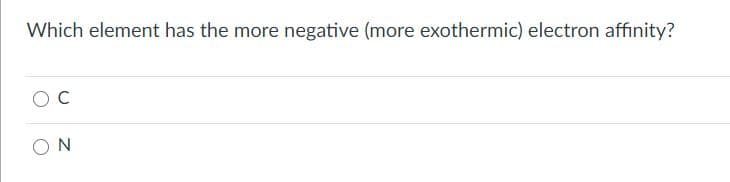 Which element has the more negative (more exothermic) electron affinity?
ON
