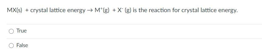 MX(s) + crystal lattice energy → M*(g) + X(g) is the reaction for crystal lattice energy.
True
O False
