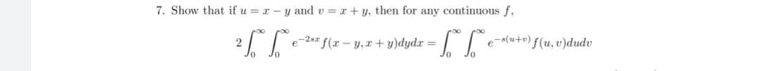 7. Show that if u = r-y and v r+y, then for any continuous f,
e-2s# f(x – y,x + y)dyd.r = | 1
e-s(u+v) f(u, v)dudv
2
