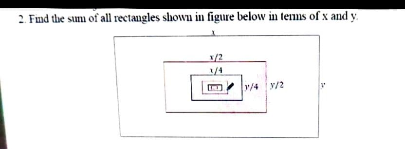 2. Find the sum of all rectangles shown in figure below in temms of x and y.
x/2
3/4
r/4 y/2
