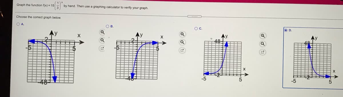 Graph the function f(x) = 15
by hand. Then use a graphing calculator to verify your graph.
Choose the correct graph below.
OA.
OB.
Oc.
D.
Q
-5
