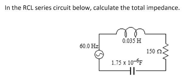 In the RCL series circuit below, calculate the total impedance.
0.035 H
60.0 Hz
150 n2
1.75 x 10-6F
HI-
