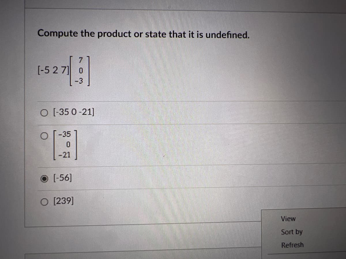 Compute the product or state that it is undefined.
[-527] 0
-3
O [-350-21]
-35
-21
[-56]
[239]
View
Sort by
Refresh
