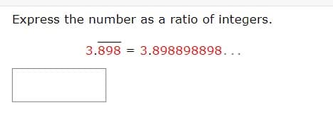 Express the number as a ratio of integers.
3.898 = 3.898898898...