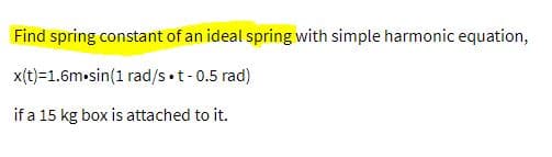 Find spring constant of an ideal spring with simple harmonic equation,
x(t)=1.6m-sin(1 rad/s•t-0.5 rad)
if a 15 kg box is attached to it.

