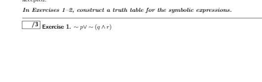 In Exercises 1-2, construct a truth table for the syrmbolic erpressions.
/3 Exercise 1. ~ pV ~ (q A r)

