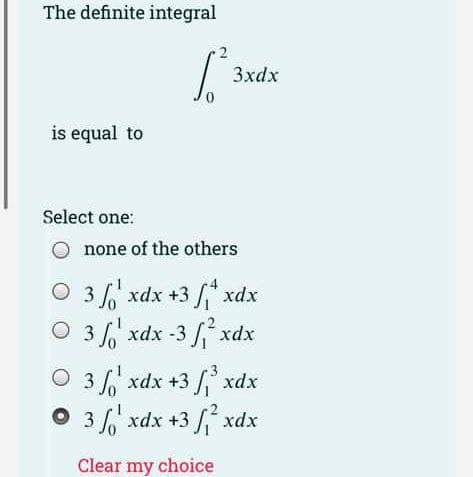 The definite integral
1.²
is equal to
Select one:
Onone of the others
O 3 lò
O3 lò
O 3 lò
© 3 lò
3xdx
xdx +3 / xdx
xdx -3 fỉ xdx
xdx +3 /ỉ xdx
xdx +3 /ỉ xdx
Clear my choice