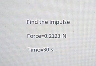 Find the impulse
Force=0.2123 N
Time=30 s