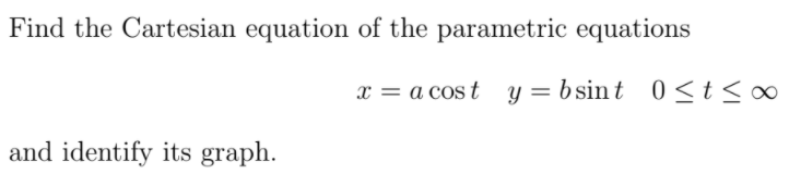 Find the Cartesian equation of the parametric equations
x = a cost y = b sint 0<t<
∞
and identify its graph.
