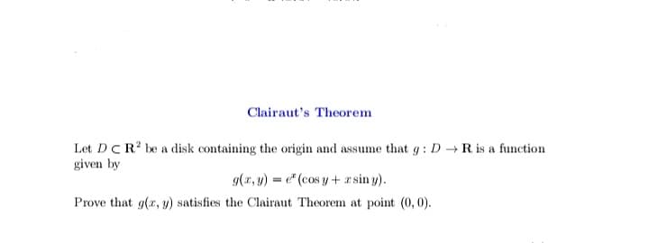 Clairaut's Theorem
Let DCR? be a disk containing the origin and assume that g : D R is a function
given by
g(x, y) = e" (cos y +r sin y).
Prove that g(x, y) satisfies the Clairaut Theorem at point (0, 0).
