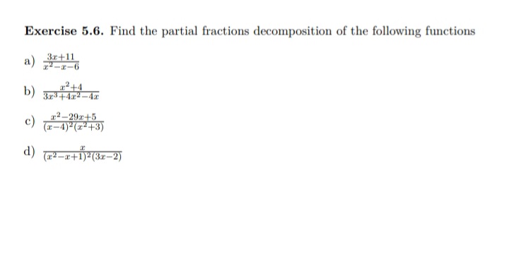 Exercise 5.6. Find the partial fractions decomposition of the following functions
3r+11
a) 교-1-6
D) 3z3+42 -4a
b)
c)
x² –29x+5
(x-4)²(x²+3)
d) -+1)7(3=-
Зг-2)
