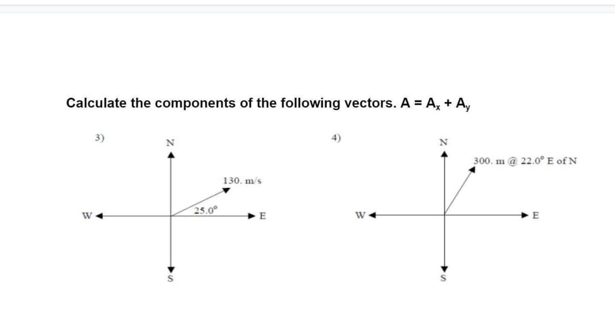 Calculate the components of the following vectors. A = A, + A,
3)
300. m @ 22.0° E of N
130. m/s
25.0°
W 4
W
E
