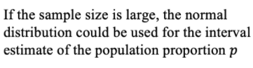 If the sample size is large, the normal
distribution could be used for the interval
estimate of the population proportion p
