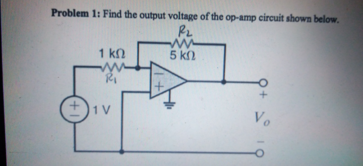 Problem 1: Find the output voltage of the op-amp circuit shown below.
R2
1 k2
5 k2
+)1V
Vo
