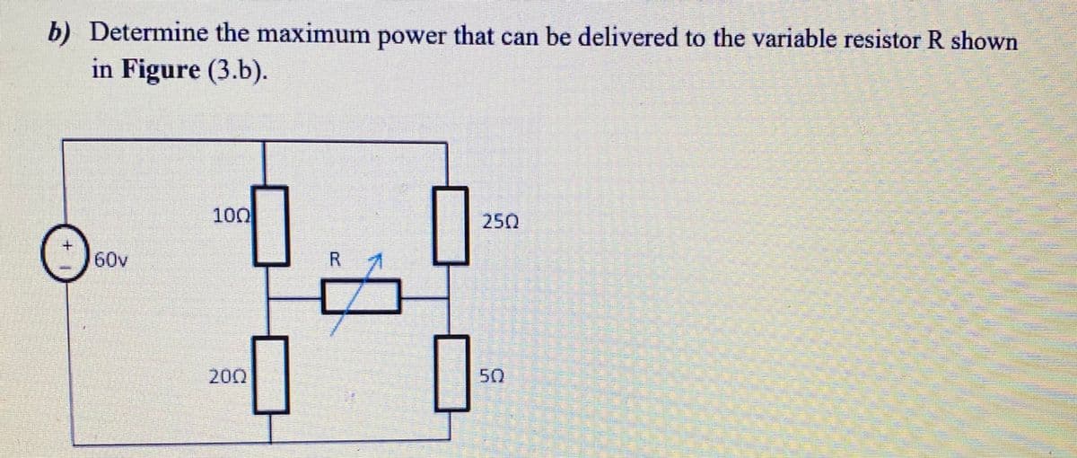 b) Determine the maximum power that can be delivered to the variable resistor R shown
in Figure (3.b).
100
250
60v
200
50
R.

