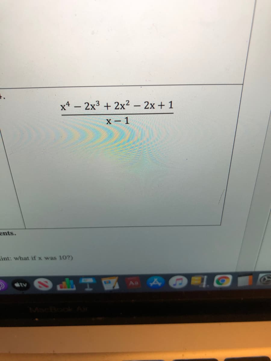 x* - 2x3 + 2x² – 2x + 1
X- 1
ents.
int: what if x was 10?)
tv
MacBooKAir
