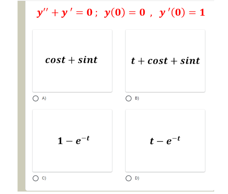 y"+y' = 0; y(0) = 0, y '(0) = 1
cost + sint
t + cost + sint
O B)
1- e-t
t-e-t
O A)
O D)