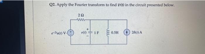 Q2. Apply the Fourier transform to find (t) in the circuit presented below.
e-21u(1) V.
292
www
v(1)
IF
0.5H
28(1) A