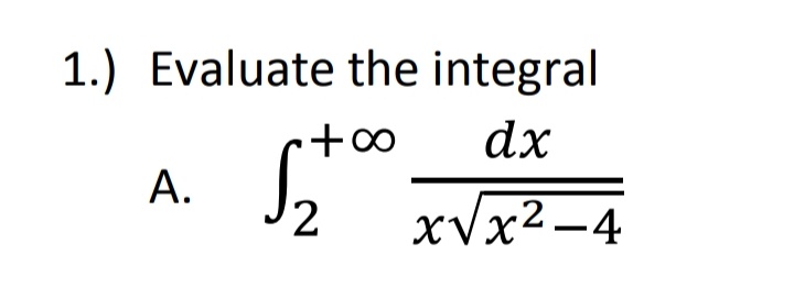 1.) Evaluate the integral
c+∞
dx
А.
J2
xVx² -4
