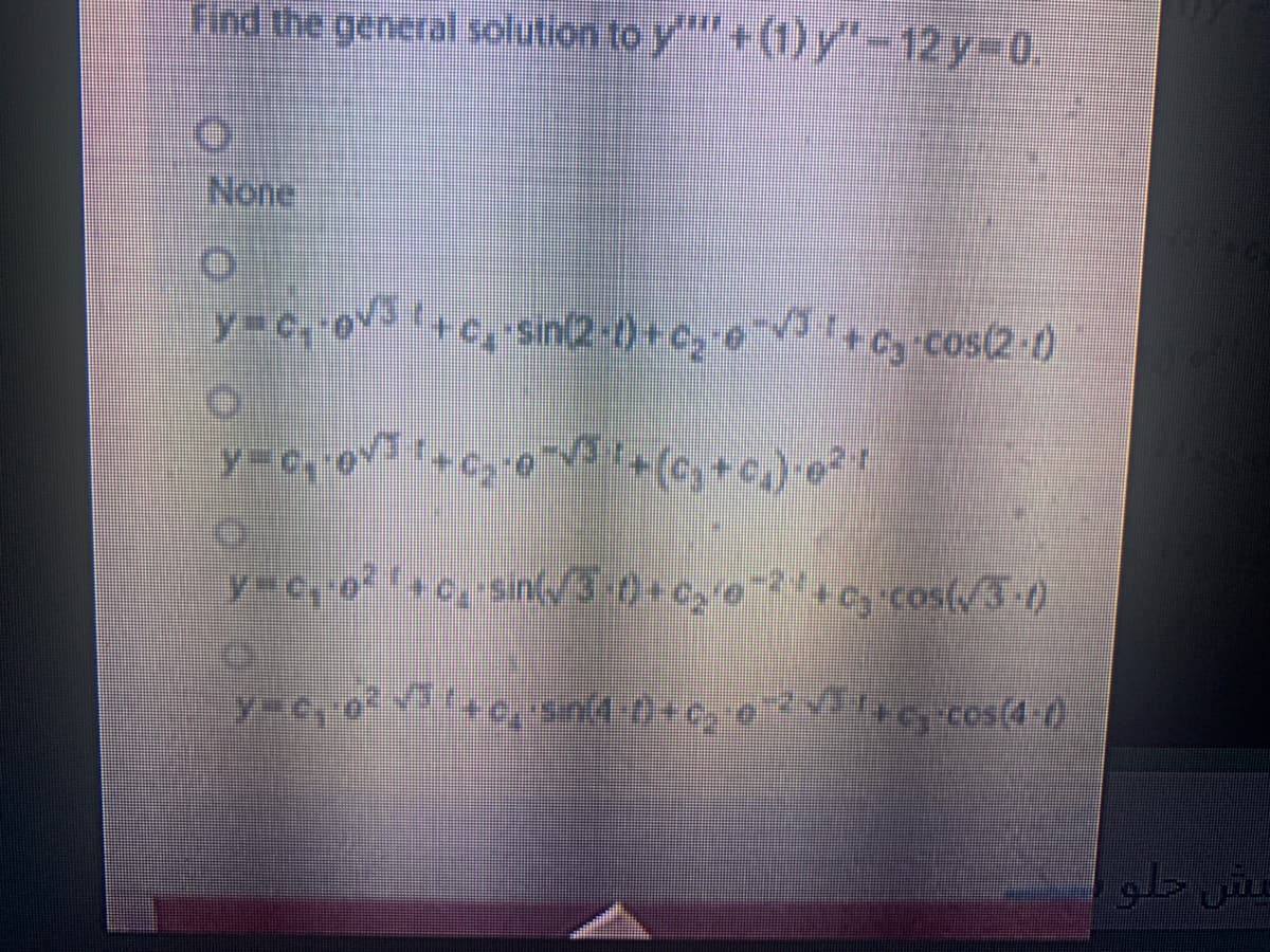Find the general solution to y"' +(1) "-12y%3D0.
None
y=c, o '+c, sin2-f -e, o '+og cos(2-0)
y cos(/3-)
yec
Derces(4-0
