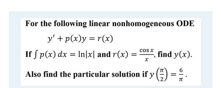 For the following linear nonhomogeneous ODE
y' + p(x)y = r(x)
If S p(x) dx = In|x| and r(x)
cos x
find y(x).
%D
Also find the particular solution if y ()
= -
