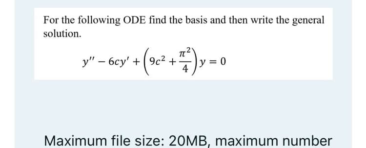For the following ODE find the basis and then write the general
solution.
y" – 6cy' + (9c² +)y = 0
4
Maximum file size: 20MB, maximum number
