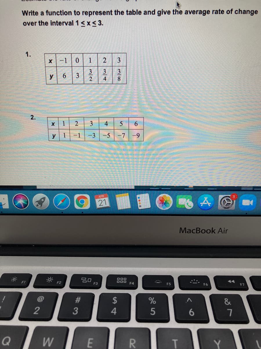 Write a function to represent the table and give the average rate of change
over the interval 1<x< 3.
1.
-1
0.
1
2
3
3
3
3
y
6.
4
2.
x 1
3
4
y
1
-1 -3
-5-7 -9
APR
21
MacBook Air
吕口
F3
O00
000
F1
F2
F4
F7
F6
#3
$
&
2
4.
5
7
Q
E R
Y
3.
