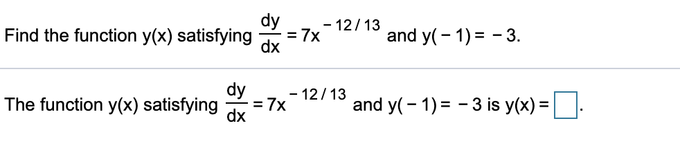 dy
- 12/13
Find the function y(x) satisfying
= 7x
and y(- 1) = - 3.
dx
dy
– 12/13
The function y(x) satisfying
= 7x
and y(- 1) = - 3 is y(x) =
dx
