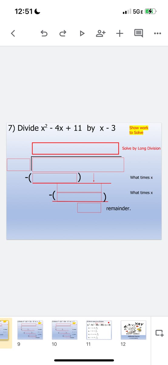 12:51 C
l 5GE 4
7) Divide x? - 4x + 11 by x - 3
Show work
to Solve
Solve by Long Division
What times x
What times x
remainder.
(-s--35).(3)
YAY
A DANCE
Adar ae
9
10
11
12
