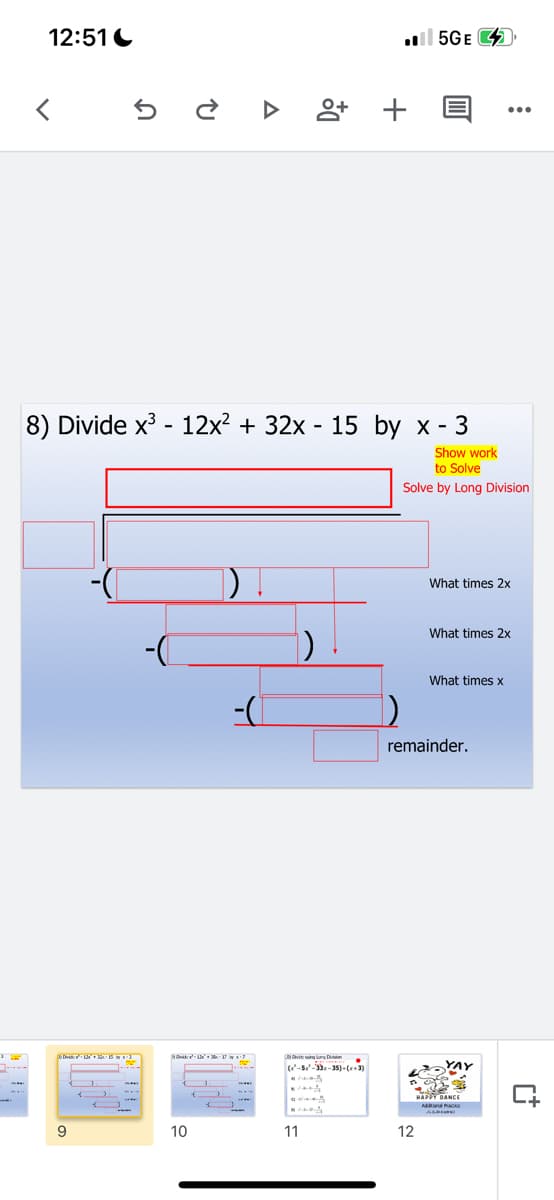 12:51 C
l 5GE 4
8) Divide x3 - 12x2 + 32x - 15 by x - 3
Show work
to Solve
Solve by Long Division
What times 2x
What times 2x
What times x
remainder.
(-s--35).(3)
YAY
A DANCE
Adar ae
9
10
11
12
