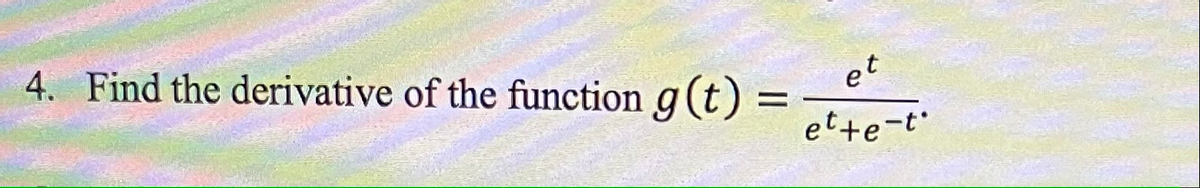 4. Find the derivative of the function g (t) =
et
et+e-t
