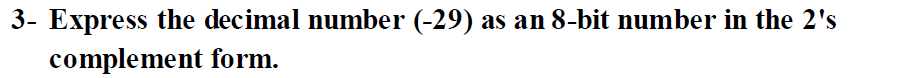 3- Express the decimal number (-29) as an 8-bit number in the 2's
complement form.
