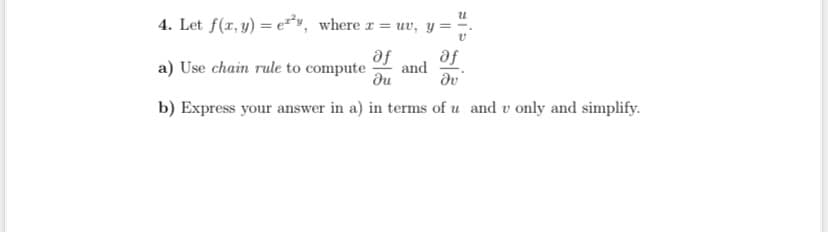 u
4. Let f(x, y) = ey, where x = uv, y =
af
a) Use chain rule to compute and
af
du
Əv
b) Express your answer in a) in terms of u and v only and simplify.
