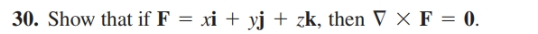 30. Show that if F = xi + yj + zk, then ▼ X F = 0.
