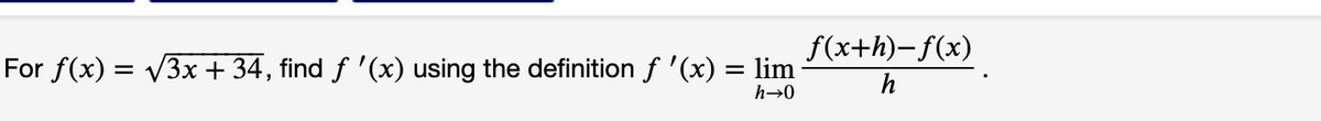 f(x+h)- f(x)
For f(x) = V3x + 34, find f '(x) using the definition f '(x) = lim
h
h→0
