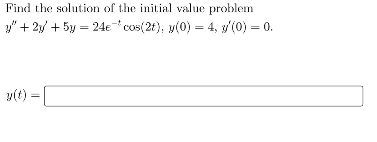 Find the solution of the initial value problem
y" + 2y' + 5y = 24e¯t cos(2t), y(0) = 4, y'(0) = 0.
y(t)
=