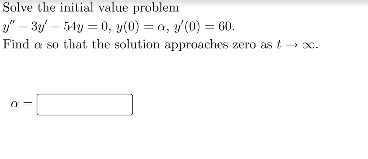 Solve the initial value problem
y" − 3y' — 54y = 0, y(0) = a, y'(0) = 60.
Find a so that the solution approaches zero as t→ ∞.
a