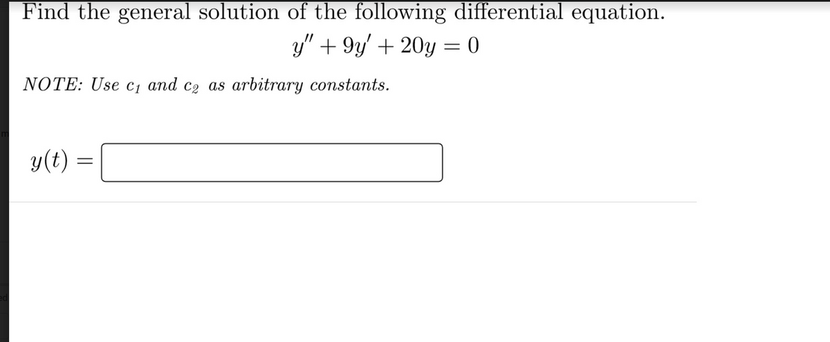 Find the general solution of the following differential equation.
y" +9y' + 20y = 0
NOTE: Use c₁ and c₂ as arbitrary constants.
y(t)
=