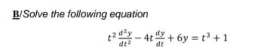 B/Solve the following equation
t2 - 4t+ 6y = t³ +1
dta
