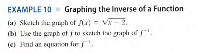 EXAMPLE 10 Graphing the Inverse of a Function
(a) Sketch the graph of f(x) = Vx - 2.
(b) Use the graph of f to sketch the graph of f!.
%3D
(c) Find an equation for f.
