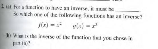 2. (a) For a function to have an inverse, it must be.
So which one of the following functions has an inverse?
got = (x)6
(b) What is the inverse of the function that you chose in
f(x) = x?
part (a)?

