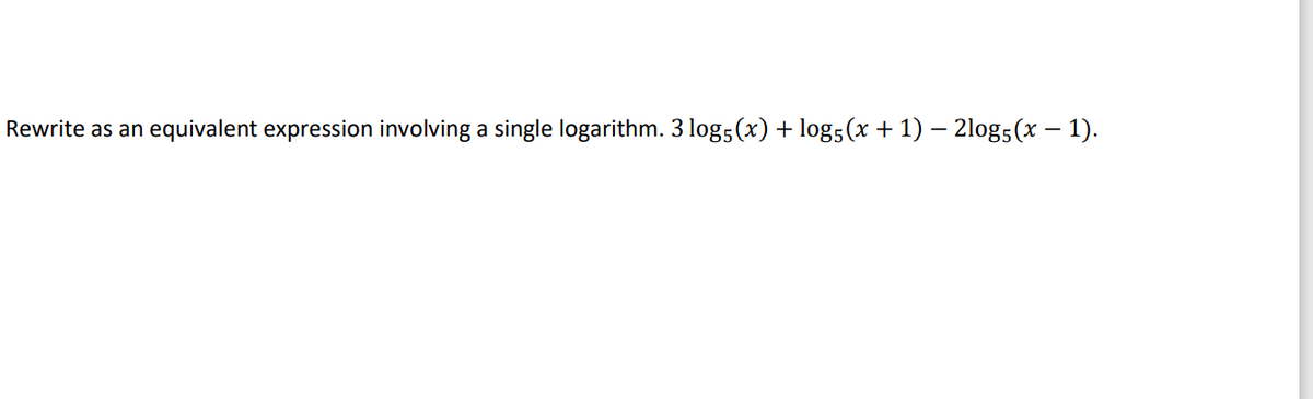 Rewrite as an
equivalent expression involving a single logarithm. 3 log5 (x) + log5(x + 1) - 2log5(x – 1).
