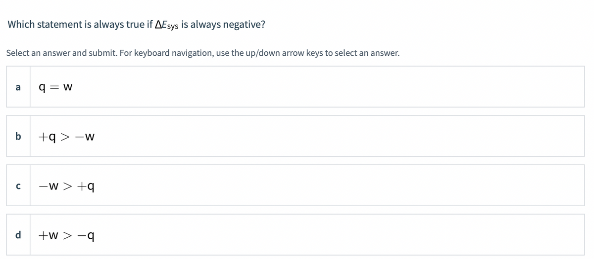Which statement is always true if AEsys is always negative?
Select an answer and submit. For keyboard navigation, use the up/down arrow keys to select an answer.
a
= W
b
+q > -w
-w > +q
d
+w > -q
