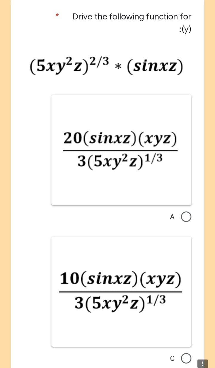 *
Drive the following function for
:(y)
(5xy²z)²/³ * (sinxz)
20(sinxz) (xyz)
3(5xy²z)¹/3
A
10(sinxz) (xyz)
3(5xy²z)¹/3