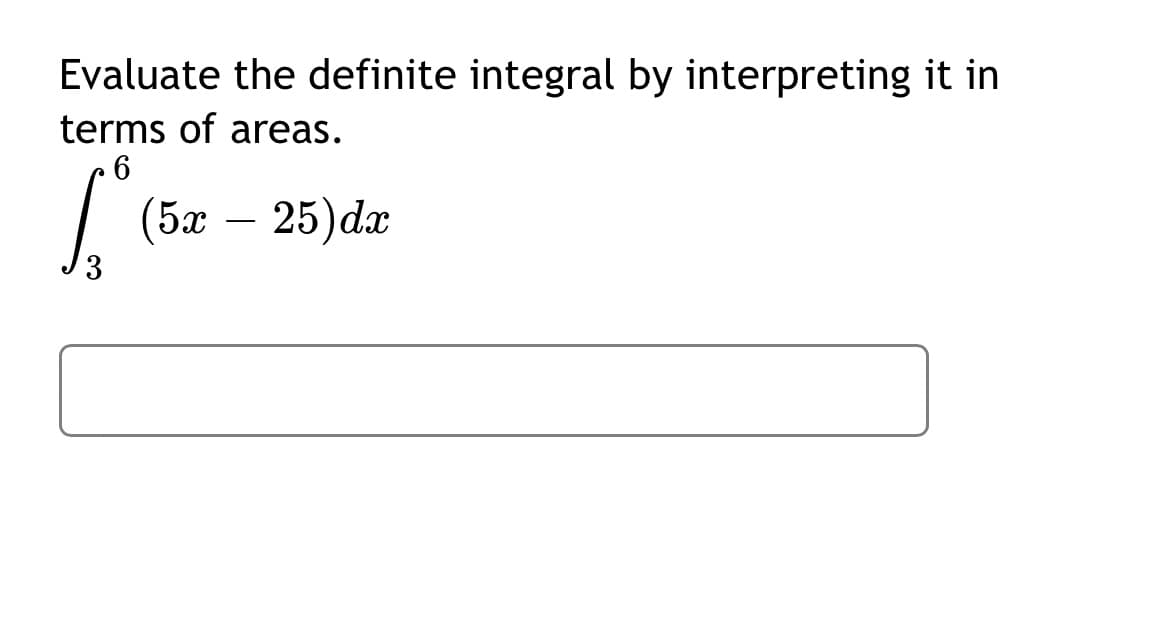Evaluate the definite integral by interpreting it in
terms of areas.
|(5а — 25) da
