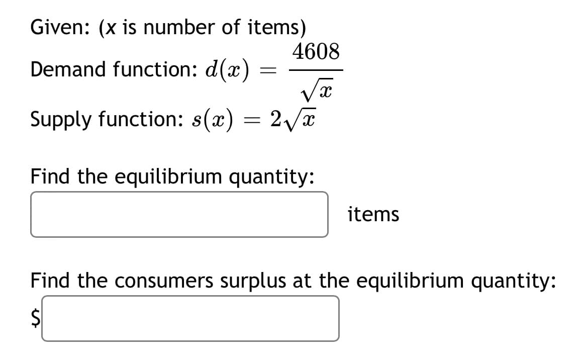 Given: (x is number of items)
4608
Demand function: d(x)
Supply function: s(x) = 2/a
Find the equilibrium quantity:
items
Find the consumers surplus at the equilibrium quantity:
$
