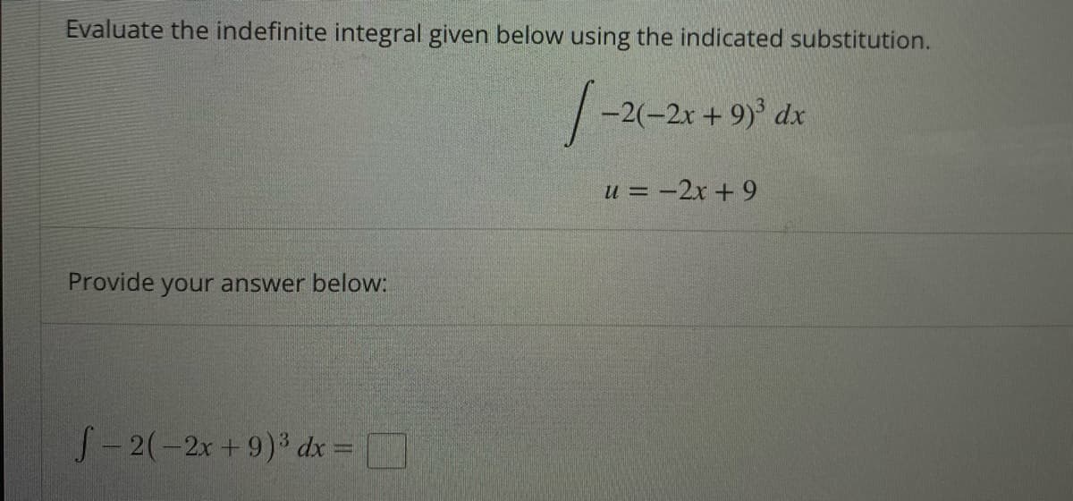 Evaluate the indefinite integral given below using the indicated substitution.
1-20
-2(-2x + 9)³ dx
u = -2x + 9
Provide your answer below:
f-2(-2x +9)³ dx =