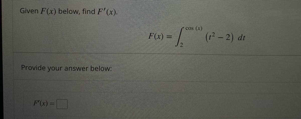 Given F(x) below, find F'(x).
Provide your answer below:
F'(x)=
F(x) =
cos (x)
( (1²-2) dr