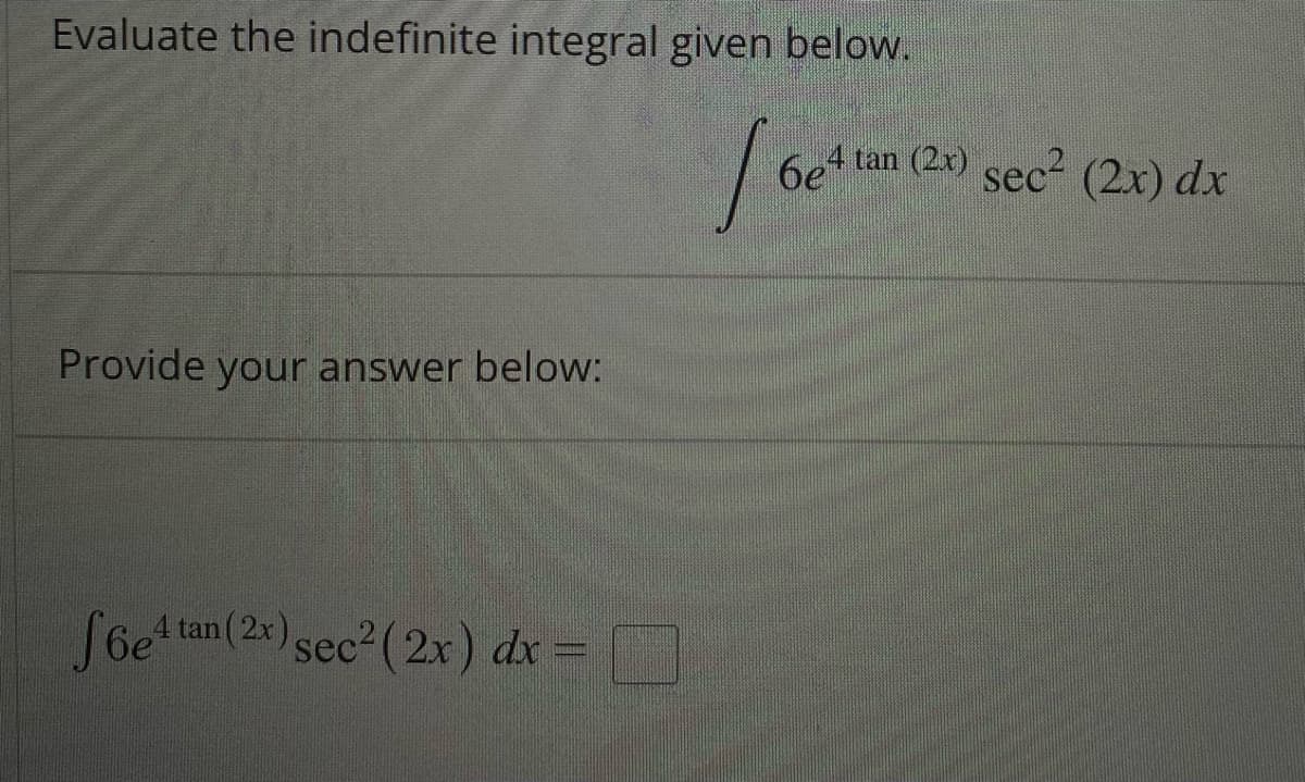 Evaluate the indefinite integral given below.
1
6e¹
Provide your answer below:
f6e4 tan (2x) sec² (2x) dx =
tan (2x) sec² (2x) dx
