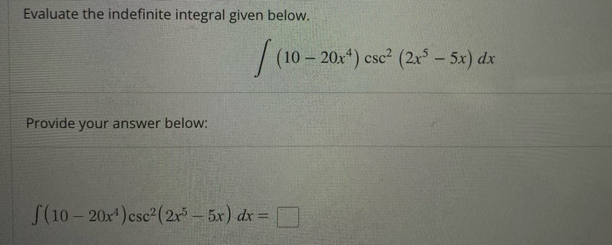 Evaluate the indefinite integral given below.
Provide your answer below:
f(10-20x¹) csc² (2x³-5x) dx =
(10 - 20x¹) csc² (2x³ - 5x) dx